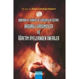 DÜNYADA VE TÜRKİYEDE GİRİŞİMCİLİK EĞİTİMİ: BAŞARILI GİRİŞİMCİLER VE ÖĞRETİM ÜYELERİNDEN ÖNERİLER - ÖZLEM ÇETİNKAYA BOZKURT