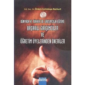 DÜNYADA VE TÜRKİYEDE GİRİŞİMCİLİK EĞİTİMİ: BAŞARILI GİRİŞİMCİLER VE ÖĞRETİM ÜYELERİNDEN ÖNERİLER - ÖZLEM ÇETİNKAYA BOZKURT
