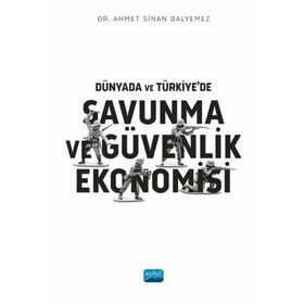 Dünyada ve Türkiyede Savunma ve Güvenlik Ekonomisi Ahmet Sinan Balyemez Nobel Akademik Yayıncılık