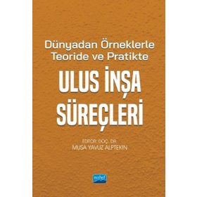 Dünya'dan Örneklerle Teoride ve Pratikte Ulus İnşa Süreçleri - Nobel Akademik Yayıncılık