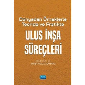 Dünya'dan Örneklerle Teoride ve Pratikte Ulus İnşa Süreçleri - Nobel Akademik Yayıncılık