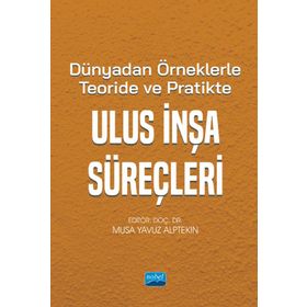 Dünya'dan Örneklerle Teoride ve Pratikte Ulus İnşa Süreçleri - Nobel Akademik Yayıncılık