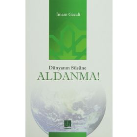 DÜNYANIN SÜSÜNE ALDANMA - İMAM-I GAZALI