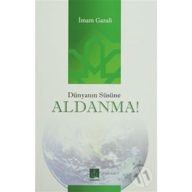 DÜNYANIN SÜSÜNE ALDANMA - İMAM-I GAZALI