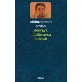 Dünyaya Müslümanca Bakmak - Abdurrahman Arslan