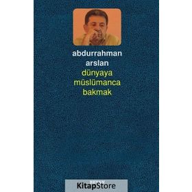 Dünyaya Müslümanca Bakmak - Abdurrahman Arslan