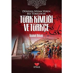 Dünyaya Nizam Veren Biz Türkler’de Türk Kimliği ve Türkçe - Kemal Arkun