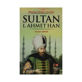 DÜNYAYA NIZAM VERENLER SULTAN I. AHMET HAN 14.OSMANLI PADİŞAHI 79.İSLAM HALIFESI - KEMAL ARKUN