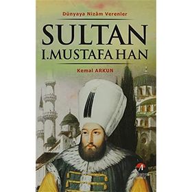 DÜNYAYA NIZAM VERENLER SULTAN I. MUSTAFA HAN 15.OSMANLI PADİŞAHI 80.İSLAM HALIFESI - KEMAL ARKUN