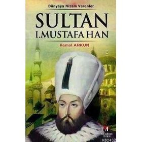 DÜNYAYA NIZAM VERENLER SULTAN I. MUSTAFA HAN 15.OSMANLI PADİŞAHI 80.İSLAM HALIFESI - KEMAL ARKUN