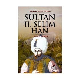 DÜNYAYA NIZAM VERENLER SULTAN II. SELIM HAN 11.OSMANLI PADİŞAHI 76.İSLAM HALIFESI - KEMAL ARKUN