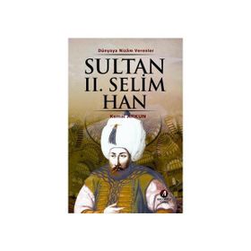 DÜNYAYA NIZAM VERENLER SULTAN II. SELIM HAN 11.OSMANLI PADİŞAHI 76.İSLAM HALIFESI - KEMAL ARKUN