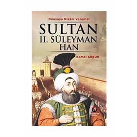 DÜNYAYA NIZAM VERENLER SULTAN II. SÜLEYMAN HAN 20.OSMANLI PADİŞAHI 86.İSLAM HALIFESI - KEMAL ARKUN