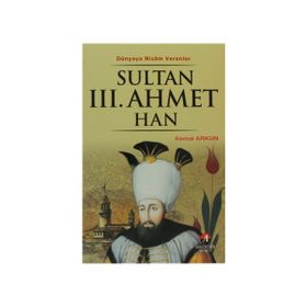 DÜNYAYA NIZAM VERENLER SULTAN III.AHMET HAN 23.OSMANLI PADİŞAHI 88.İSLAM HALIFESI - KEMAL ARKUN