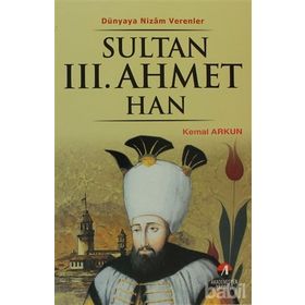 DÜNYAYA NIZAM VERENLER SULTAN III.AHMET HAN 23.OSMANLI PADİŞAHI 88.İSLAM HALIFESI - KEMAL ARKUN