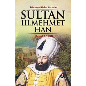 DÜNYAYA NIZAM VERENLER SULTAN III. MEHMET HAN 13.OSMANLI PADİŞAHI 78.İSLAM HALIFESI - KEMAL ARKUN