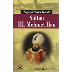 DÜNYAYA NIZAM VERENLER SULTAN III. MEHMET HAN 13.OSMANLI PADİŞAHI 78.İSLAM HALIFESI - KEMAL ARKUN