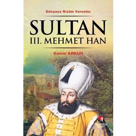 DÜNYAYA NIZAM VERENLER SULTAN III. MEHMET HAN 13.OSMANLI PADİŞAHI 78.İSLAM HALIFESI - KEMAL ARKUN