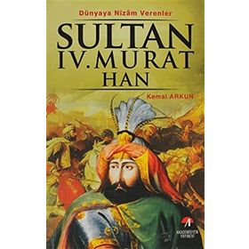 DÜNYAYA NIZAM VERENLER SULTAN IV. MURAT HAN 17.OSMANLI PADİŞAHI 82.İSLAM HALIFESI - KEMAL ARKUN