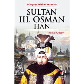 DÜNYAYA NIZAM VERRENLER SULTAN III.OSMAN HAN 25.OSMANLI PADİŞAHI 90.İSLAM HALIFESI - KEMAL ARKUN