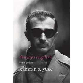 Dünyaya Sevgilerle Bütün Şiirleri - Kamran S. Yüce