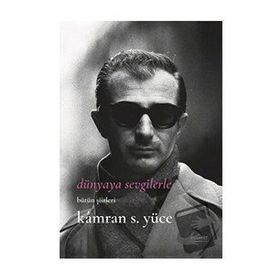 Dünyaya Sevgilerle Bütün Şiirleri - Kamran S. Yüce
