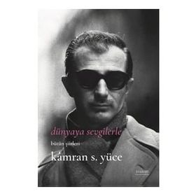 Dünyaya Sevgilerle Bütün Şiirleri - Kamran S. Yüce