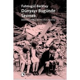 DÜNYAYI BUGÜNDE SEVMEK HANNAH ARENDTIN POLITIKA ANLAYIŞI - FATMAGÜL BERKTAY