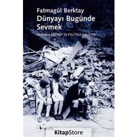 DÜNYAYI BUGÜNDE SEVMEK HANNAH ARENDTIN POLITIKA ANLAYIŞI - FATMAGÜL BERKTAY