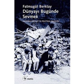 DÜNYAYI BUGÜNDE SEVMEK HANNAH ARENDTIN POLITIKA ANLAYIŞI - FATMAGÜL BERKTAY