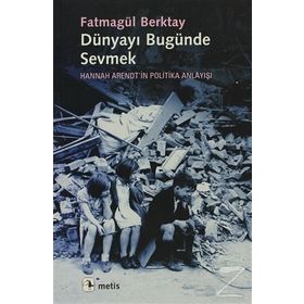 DÜNYAYI BUGÜNDE SEVMEK HANNAH ARENDTIN POLITIKA ANLAYIŞI - FATMAGÜL BERKTAY