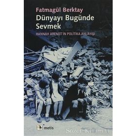 DÜNYAYI BUGÜNDE SEVMEK HANNAH ARENDTIN POLITIKA ANLAYIŞI - FATMAGÜL BERKTAY