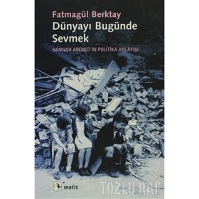 DÜNYAYI BUGÜNDE SEVMEK HANNAH ARENDTIN POLITIKA ANLAYIŞI - FATMAGÜL BERKTAY