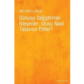 DÜNYAYI DEĞİŞTİRMEK İSTEYENLER,ULUSU NASIL TASAVVUR ETTILER ? - ANTONIS LIAKOS