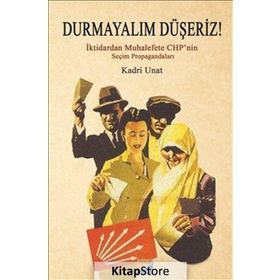 Durmayalım Düşeriz! : İktidarın Muhalefete Chp’nin Seçim Propagandaları - Kadri Unat