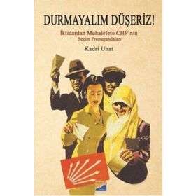 Durmayalım Düşeriz! : İktidarın Muhalefete Chp’nin Seçim Propagandaları - Kadri Unat