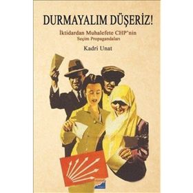 Durmayalım Düşeriz! : İktidarın Muhalefete Chp’nin Seçim Propagandaları - Kadri Unat