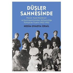 Düşler Sahnesinde Rejisör Aşod Madatyan ve Kozmopolitizmden Milliyetçiliğe 1902 Türkiyede Tiyatro Aras Yayıncılık