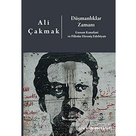 Düşmanlıklar Zamanı: Gassan Kanafani Ve Filistin Direniş Edebiyatı - Ali Çakmak