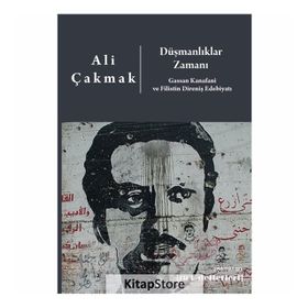 Düşmanlıklar Zamanı: Gassan Kanafani Ve Filistin Direniş Edebiyatı - Ali Çakmak