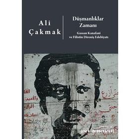 Düşmanlıklar Zamanı: Gassan Kanafani Ve Filistin Direniş Edebiyatı - Ali Çakmak