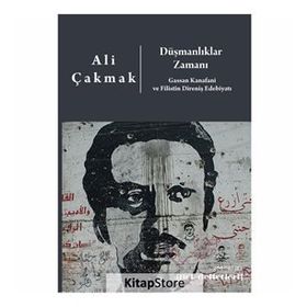 Düşmanlıklar Zamanı: Gassan Kanafani Ve Filistin Direniş Edebiyatı - Ali Çakmak