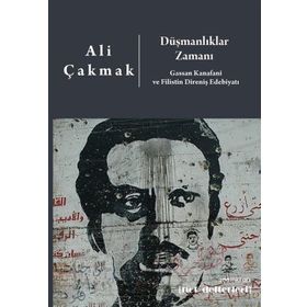 Düşmanlıklar Zamanı: Gassan Kanafani Ve Filistin Direniş Edebiyatı - Ali Çakmak