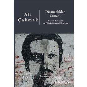 Düşmanlıklar Zamanı: Gassan Kanafani Ve Filistin Direniş Edebiyatı - Ali Çakmak