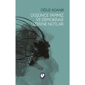 Düşünce Yapımız ve Demokrasi Üzerine Notlar - Oğuz Adanır