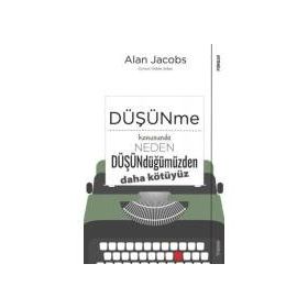Düşünme Konusunda Neden Düşündüğümüzden Daha Kötüyüz - Alan Jacobs
