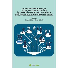 Duygusal Sermayenin İşten Ayrılma Niyeti ve İş Tatmini Üzerindeki Etkisinde Örgütsel Bağlılığın Aracılık Etkisi Hiper Yayın