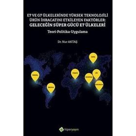 E7 ve G7 Ülkelerinde Yüksek Teknolojili Ürün İhracatını Etkileyen Faktörler: Geleceğin Süper Gücü E7 Ülkeleri Teori Politika Uygulama - Nur Aktaş