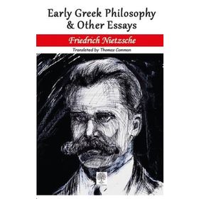 Early Greek Philosophy And Other Essays - Friedrich Nietzsche