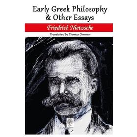 Early Greek Philosophy And Other Essays - Friedrich Nietzsche